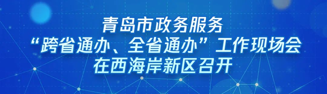 ?“跨域通辦專窗平臺”亮相青島市政務服務“跨省通辦、全省通辦”工作現(xiàn)場會